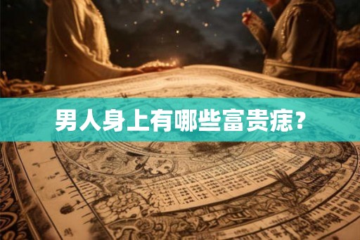 男人身上有哪些富贵痣？