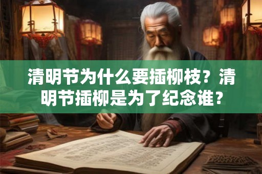 清明节为什么要插柳枝？清明节插柳是为了纪念谁？