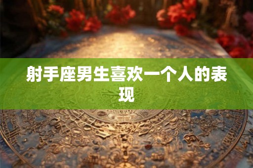 射手座男生喜欢一个人的表现
