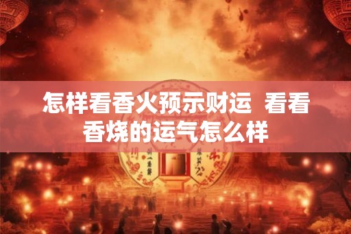 怎样看香火预示财运  看看香烧的运气怎么样