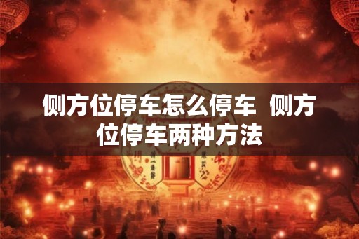 侧方位停车怎么停车  侧方位停车两种方法
