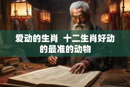 爱动的生肖  十二生肖好动的最准的动物