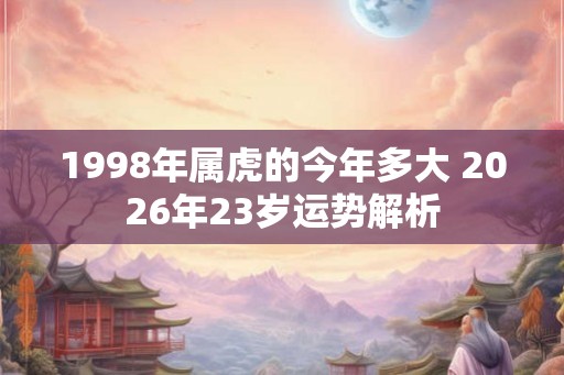 1998年属虎的今年多大 2026年23岁运势解析