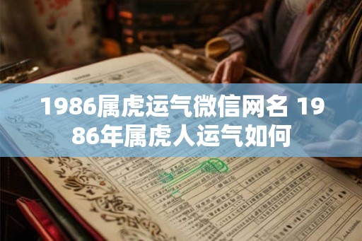 1986属虎运气微信网名 1986年属虎人运气如何