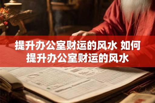 提升办公室财运的风水 如何提升办公室财运的风水 提升办公室财运的风水 如何提升办公室财运的风水