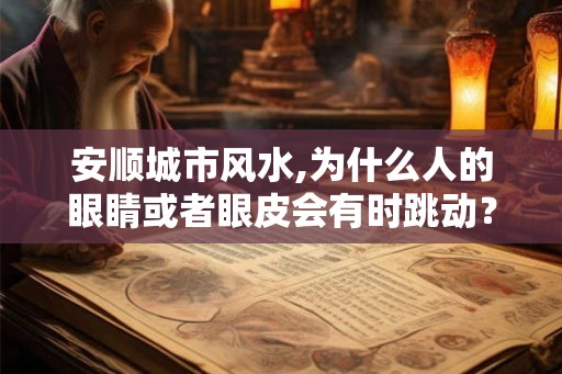 安顺城市风水,为什么人的眼睛或者眼皮会有时跳动？