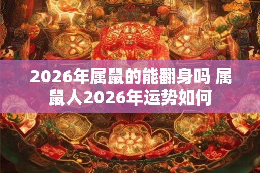 2026年属鼠的能翻身吗 属鼠人2026年运势如何