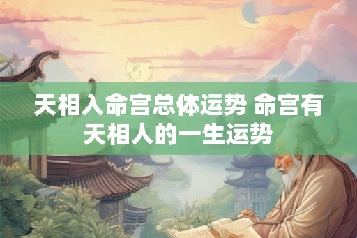 天相入命宫总体运势 命宫有天相人的一生运势