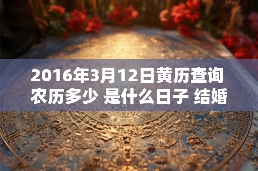 2016年3月12日黄历查询 农历多少 是什么日子 结婚吉时
