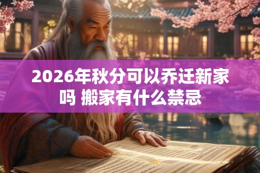 2026年秋分可以乔迁新家吗 搬家有什么禁忌