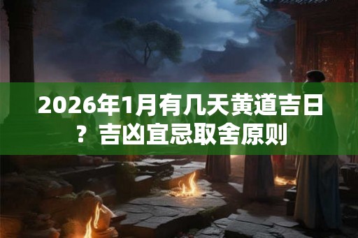 2026年1月有几天黄道吉日？吉凶宜忌取舍原则