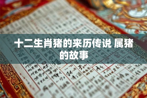 十二生肖猪的来历传说 属猪的故事