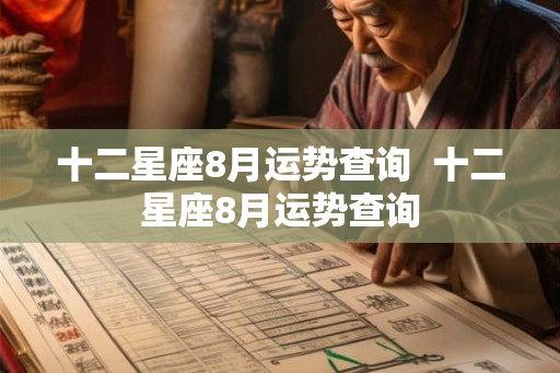 十二星座8月运势查询  十二星座8月运势查询