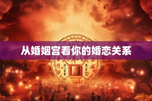 从婚姻宫看你的婚恋关系