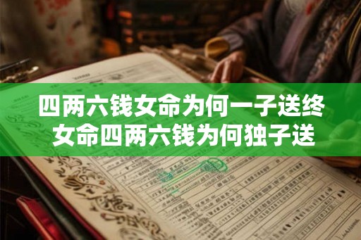 四两六钱女命为何一子送终 女命四两六钱为何独子送终