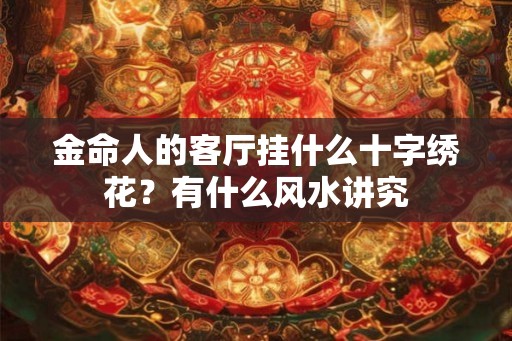 金命人的客厅挂什么十字绣花？有什么风水讲究