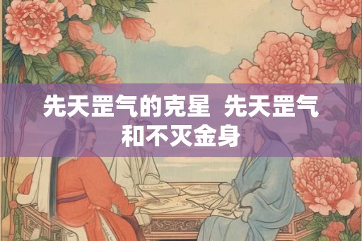 先天罡气的克星  先天罡气和不灭金身