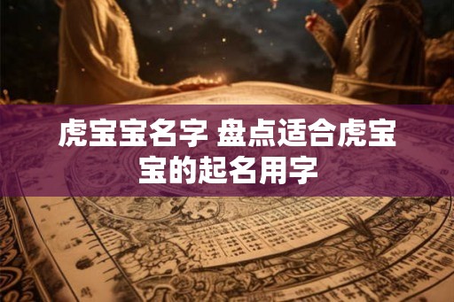 虎宝宝名字 盘点适合虎宝宝的起名用字