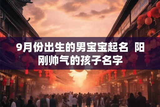 9月份出生的男宝宝起名  阳刚帅气的孩子名字