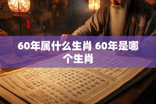 60年属什么生肖 60年是哪个生肖