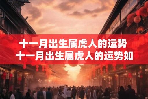 十一月出生属虎人的运势 十一月出生属虎人的运势如何