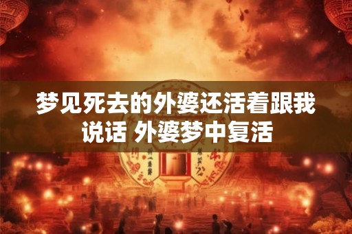 梦见死去的外婆还活着跟我说话 外婆梦中复活