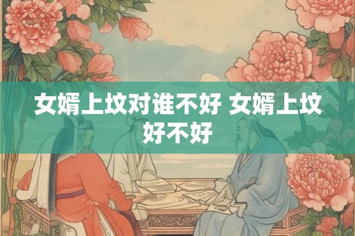 女婿上坟对谁不好 女婿上坟好不好