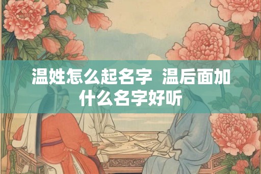 温姓怎么起名字  温后面加什么名字好听