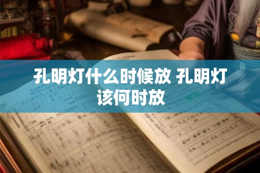 孔明灯什么时候放 孔明灯该何时放