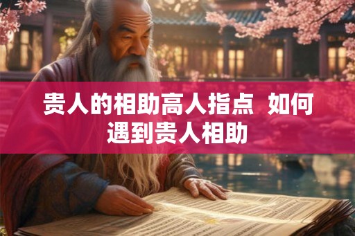 贵人的相助高人指点  如何遇到贵人相助