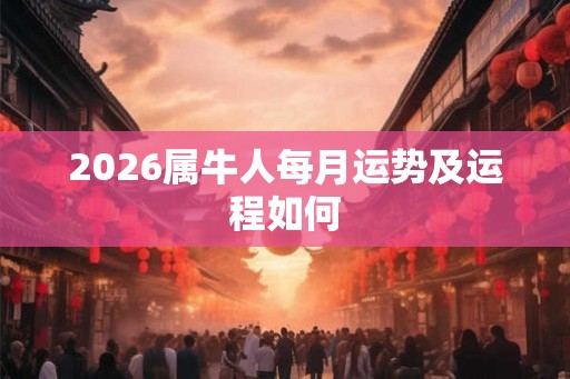 2026属牛人每月运势及运程如何