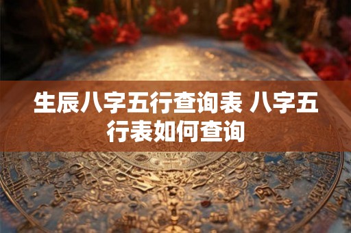 生辰八字五行查询表 八字五行表如何查询
