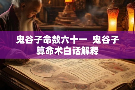 鬼谷子命数六十一 鬼谷子算命术白话解释 鬼谷子命数六十一 鬼谷子算命术白话解释