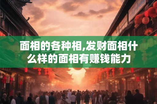 面相的各种相,发财面相什么样的面相有赚钱能力