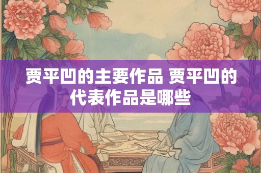 贾平凹的主要作品 贾平凹的代表作品是哪些