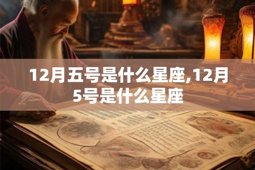 12月五号是什么星座,12月5号是什么星座