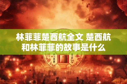 林菲菲楚西航全文 楚西航和林菲菲的故事是什么