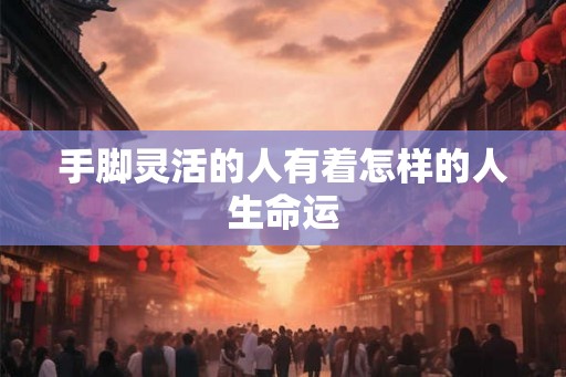 手脚灵活的人有着怎样的人生命运
