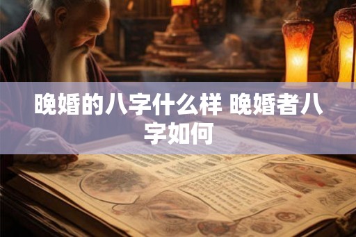 晚婚的八字什么样 晚婚者八字如何