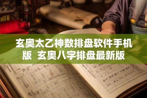 玄奥太乙神数排盘软件手机版 玄奥八字排盘最新版 玄奥太乙神数排盘软件手机版 玄奥八字排盘最新版
