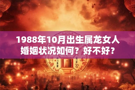 1988年10月出生属龙女人婚姻状况如何？好不好？