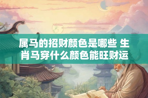 属马的招财颜色是哪些 生肖马穿什么颜色能旺财运