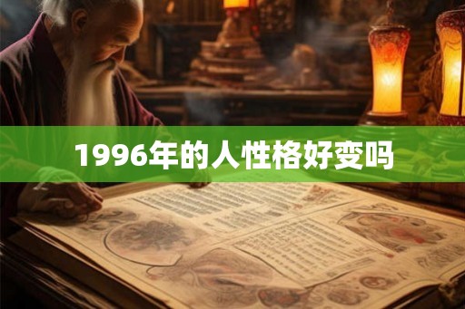 1996年的人性格好变吗