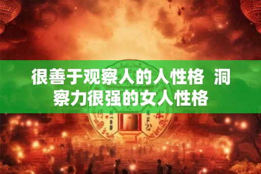 很善于观察人的人性格  洞察力很强的女人性格