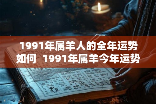 1991年属羊人的全年运势如何  1991年属羊今年运势