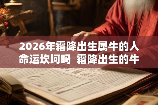 2026年霜降出生属牛的人命运坎坷吗  霜降出生的牛宝宝什么时辰出生最佳