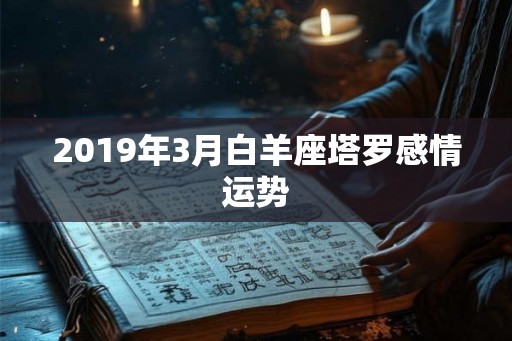 2019年3月白羊座塔罗感情运势