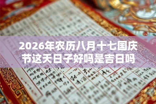 2026年农历八月十七国庆节这天日子好吗是吉日吗