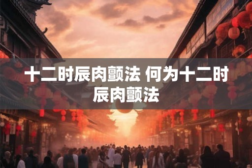十二时辰肉颤法 何为十二时辰肉颤法