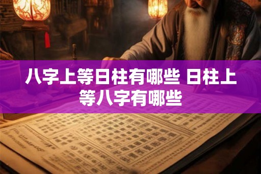 八字上等日柱有哪些 日柱上等八字有哪些
